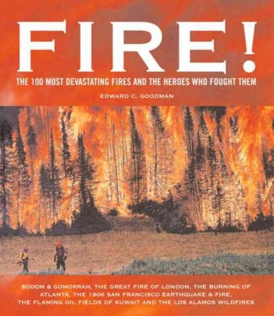 Fire! : the 100 most devastating fires and the heroes who fought them / by Edward C. Goodman.