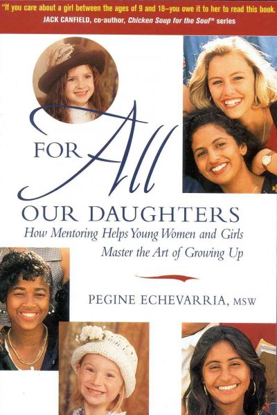 For all our daughters : how mentoring helps young women and girls master the art of growing up / Pegine Echevarria.