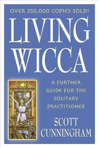 Living Wicca : a further guide for the solitary practitioner / Scott Cunningham.