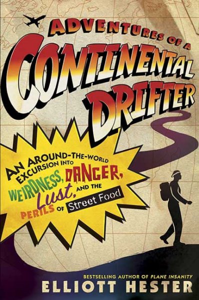 Adventures of a continental drifter : an around-the-world excursion into weirdness, danger, lust, and the perils of street food / Elliott Hester.