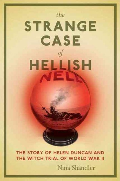 The strange case of Hellish Nell : the story of Helen Duncan and the witch trial of World War II / Nina Shandler.