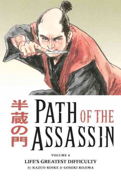 Path of the assassin. Vol. 6, Life's greatest difficulty / story, Kazuo Koike ; art, Goseki Kojima ; [translation, Naomi Kokubo with assistance by Jeff Carlson].