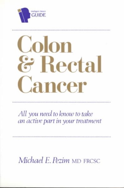 The intelligent patient guide to colon and rectal cancer : all you need to know to take an active part in your treatment / Michael E. Pezim.