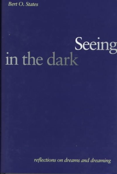 Seeing in the dark : reflections on dreams and dreaming / Bert O. States.