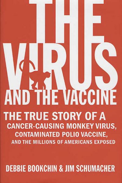 The virus and the vaccine : the true story of a cancer-causing monkey virus, contaminated polio vaccine, and the millions of Americans exposed / Debbie Bookchin and Jim Schumacher.