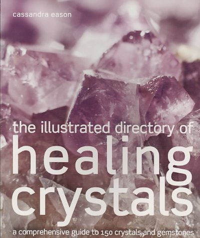 The illustrated directory of healing crystals : a comprehensive guide to 150 crystals and gemstones / Cassandra Eason.