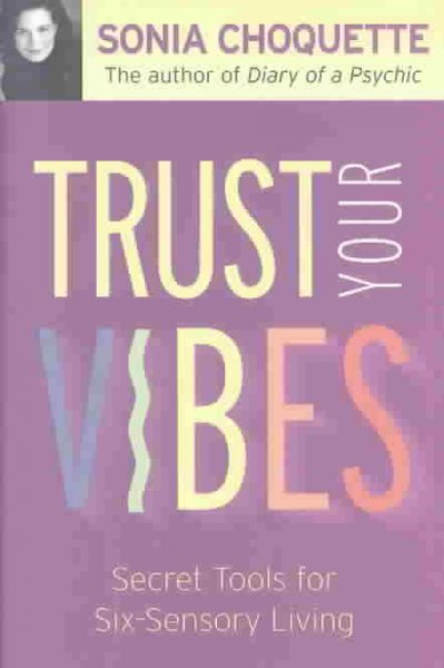 Trust your vibes : secret tools for six-sensory living / Sonia Choquette.