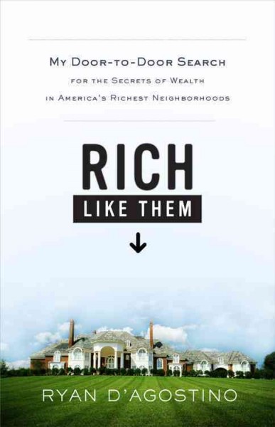 Rich like them : my door-to-door search for the secrets of wealth in America's richest neighborhoods / Ryan D'Agostino.