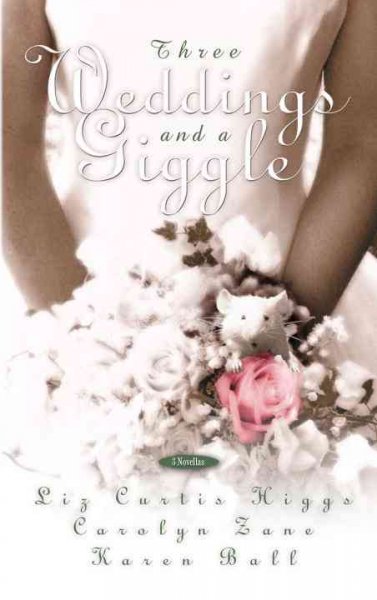 Three weddings and a giggle : 3 novellas / Liz Curtis Higgs, Carolyn Zane, Karen Ball.