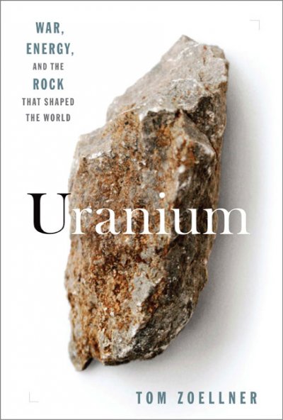 Uranium : war, energy, and the rock that shaped the world / Tom Zoellner.