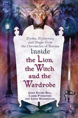 Inside The lion, the witch, and the wardrobe : myths, mysteries, and magic from The chronicles of Narnia / James Stuart Bell, Carrie Pyykkonen, and Linda Washington.