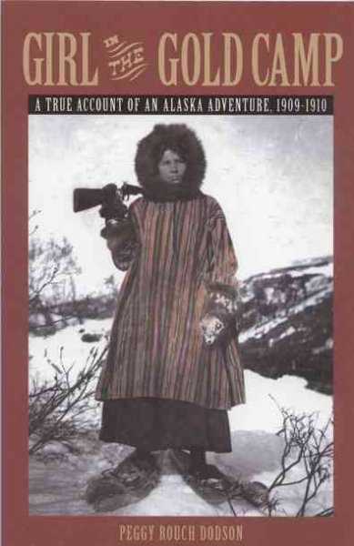 Girl in the gold camp : a true account of an Alaska adventure, 1909-1910 / Peggy Rouch Dodson.