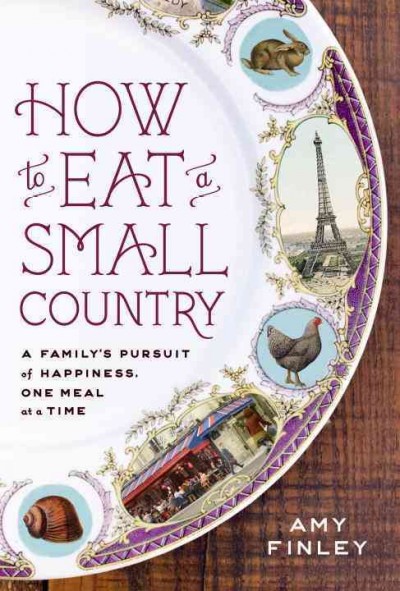 How to eat a small country : a family's pursuit of happiness, one meal at a time / Amy Finley.