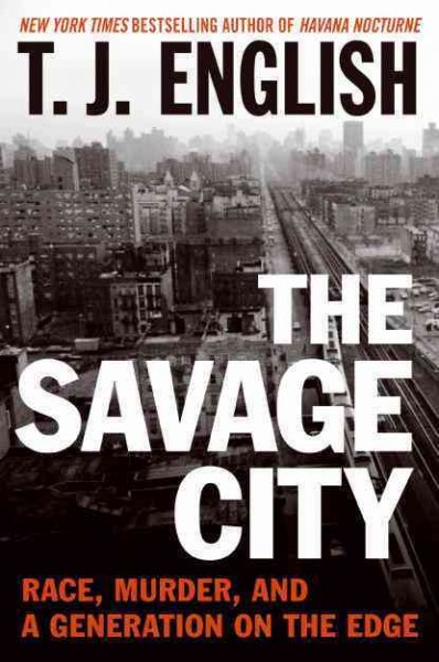 The savage city : race, murder, and a generation on the edge / by T. J. English.