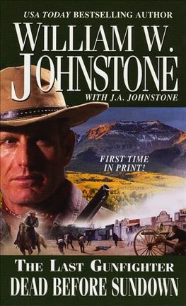 The last gunfighter : dead before sundown / William W. Johnstone with J.A. Johnstone.