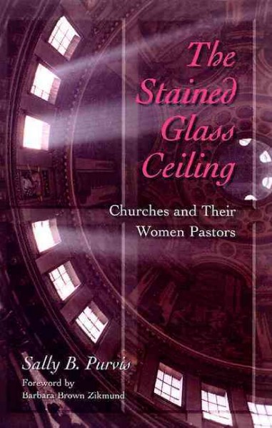 The stained glass ceiling : churches and their women pastors / Sally B. Purvis.