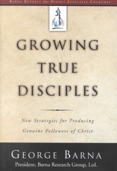 Growing true disciples : new strategies for producing genuine followers of Christ / George Barna.