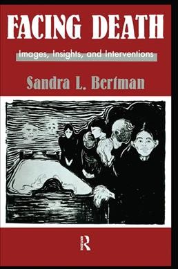 Facing death : images, insights, and interventions : a handbook for educators, healthcare professionals, and counselors / Sandra L. Bertman.