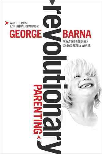 Revolutionary parenting : what the research shows really works / George Barna.