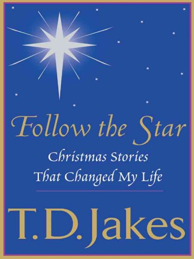 Follow the star [book] : Christmas stories that changed my life / T.D. Jakes.