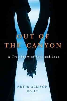 Out of the canyon : a true story of loss and love / Art & Allison Daily.