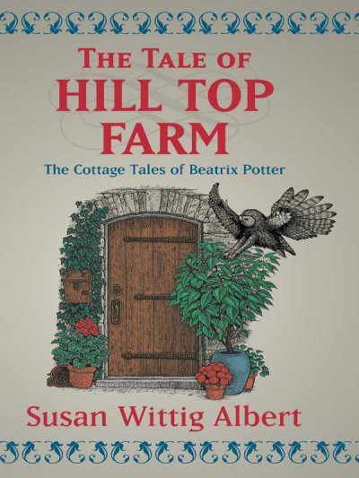 The tale of Hill Top Farm : the cottage tales of Beatrix Potter / Susan Wittig Albert.