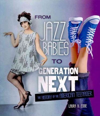 From jazz babies to generation next : the history of the American teenager / Laura B. Edge.