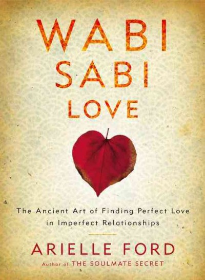 Wabi sabi love : the ancient art of finding perfect love in imperfect relationships / Arielle Ford.