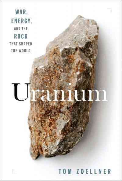 Uranium [electronic resource] : war, energy, and the rock that shaped the world / Tom Zoellner.
