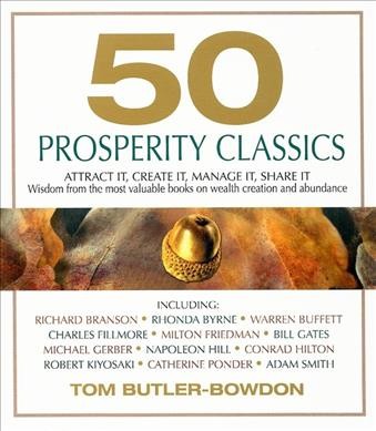 50 prosperity classics [electronic resource] : attract it, create it, manage it, share it ; wisdom from the best books on wealth creation and abundance / Tom Butler-Bowdon.