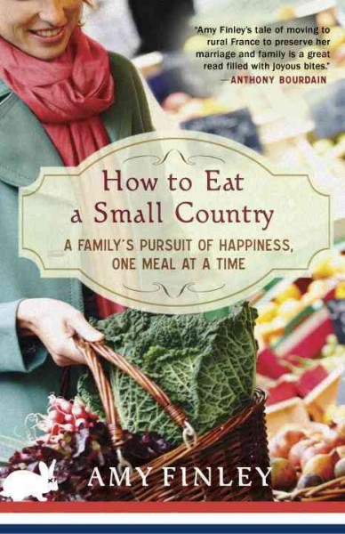 How to eat a small country [electronic resource] : a family's pursuit of happiness, one meal at a time / Amy Finley.