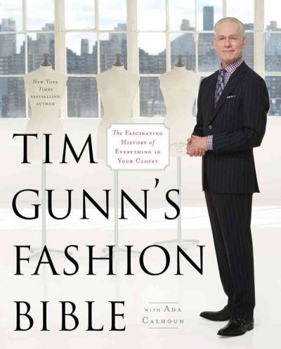 Tim Gunn's fashion bible : the fascinating history of everything in your closet / Tim Gunn ; with Ada Calhoun.