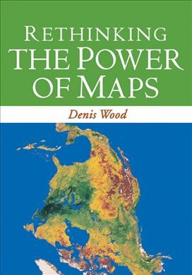 Rethinking the power of maps / by Denis Wood ; with John Fels and John Krygier.