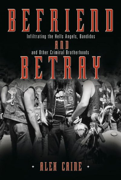 Befriend and betray : infiltrating the Hells Angels, Bandidos and other criminal brotherhoods / Alex Caine.