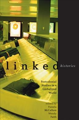 Linked histories : postcolonial studies in a globalized world / edited by Pamela McCallum & Wendy Faith.