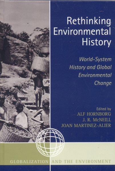 Rethinking environmental history : world-system history and global environmental change / edited by Alf Hornborg, J.R. McNeill, and Joan Martinez-Alier.