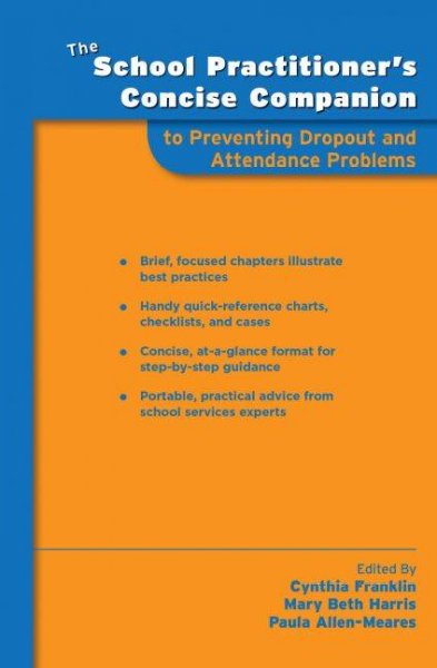 The school practitioner's concise companion to preventing dropout and attendance problems / edited by Cynthia Franklin, Mary Beth Harris, and Paula Allen-Meares.