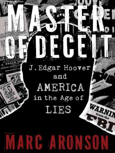 Master of deceit : J. Edgar Hoover and America in the age of lies / Marc Aronson.