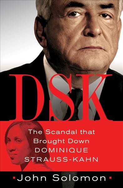 DSK : the scandal that brought down Dominique Strauss-Kahn / John Solomon.