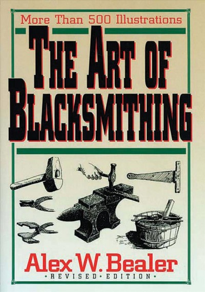 The art of blacksmithing : more than 500 illustrations : revised edition/ / Alex W. Bealer