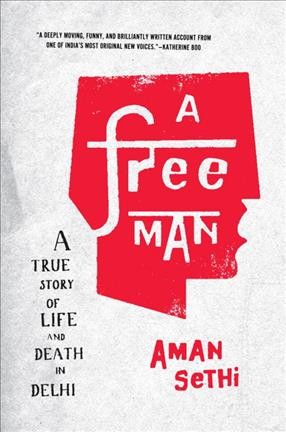 A free man : [a true story of life and death in Delhi] / Aman Sethi.