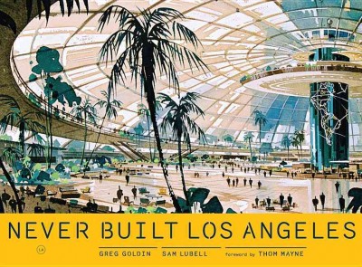 Never built Los Angeles / Sam Lubell, Greg Goldin ; Foreword by Thom Mayne.