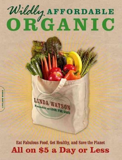 Wildly affordable organic : eat fabulous food, get healthy, and save the planet--all on $5 a day or less / Linda Watson.