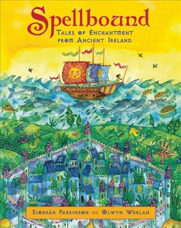 Spellbound : tales of enchantment from ancient Ireland / retold by Siobhan Parkinson ; illustrated by Olwyn Whelan.