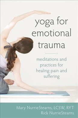 Yoga for emotional trauma : meditations and practices for healing pain and suffering / Mary NurrieStearns, Rick NurrieStearns.