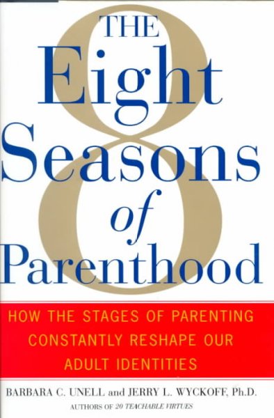The 8 seasons of parenthood : how the stages of parenting constantly reshape our adult identities / Barbara C. Unell and Jerry Wyckoff.