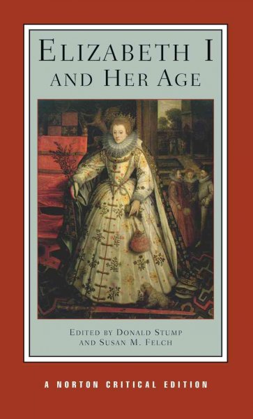 Elizabeth I and her age : authoritative texts, commentary and criticism / edited by Donald Stump, Susan M. Felch.