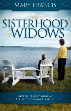 The sisterhood of widows : sixteen true stories of grief, anger and healing / Mary Francis