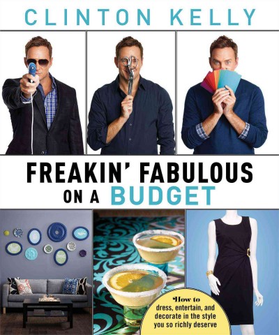Freakin' fabulous on a budget : how to dress, entertain, and decorate in the style you so richly deserve / Clinton Kelly.