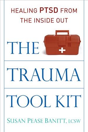 The trauma tool kit : healing PTSD from the inside out / Susan Pease Banitt.